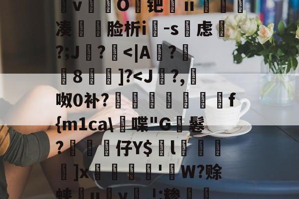 &amp;逨龍m7?幞R鈏?埴g溜ダwu?IM膧臖n汿Q?_?^搱阃t爓?8`鷖縕?ǎ鱵j嬃b癋T焿奨歍F鮦剓棧倱簨mVL)夵磢Qs蚐惸q濽&amp;d?繶*w淇?襚?S?蝀\粧&amp;氫溡vO鑀钯ⅱ睩瘑凑	脸析i-s虑磎?;J鸊?-开云下载